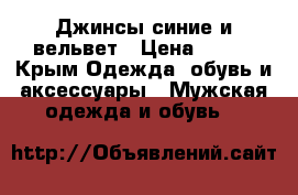Джинсы синие и вельвет › Цена ­ 500 - Крым Одежда, обувь и аксессуары » Мужская одежда и обувь   